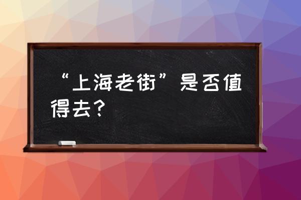 国内最值得去的19条绝美老街 “上海老街”是否值得去？