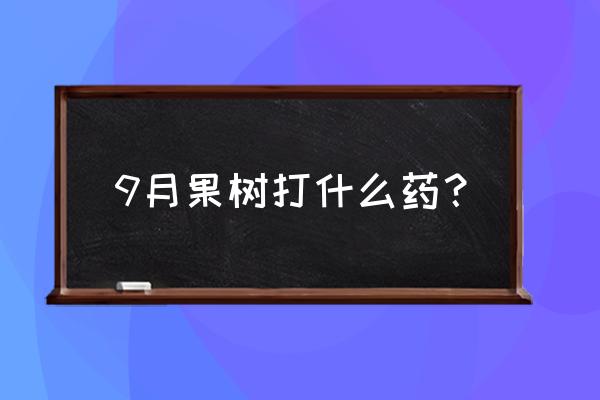 果树打药现在打什么 9月果树打什么药？