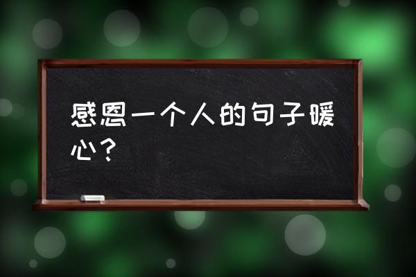 感恩节感恩的话语完整 感恩一个人的句子暖心？