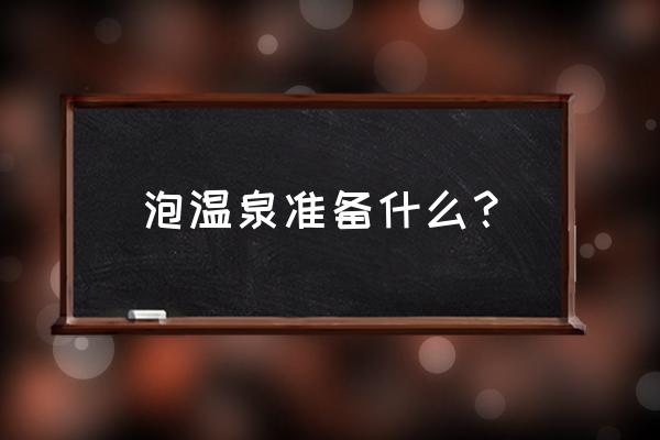 室内温泉都需要准备什么 泡温泉准备什么？