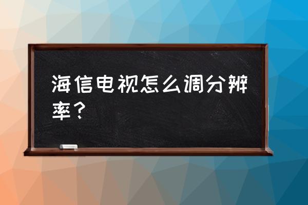 老显示器win10分辨率怎么调到最佳 海信电视怎么调分辨率？