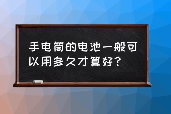 手电筒电池排行榜 手电筒的电池一般可以用多久才算好？