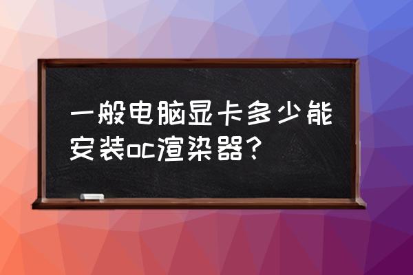 做设计用p2000好还是rtx2080好 一般电脑显卡多少能安装oc渲染器？