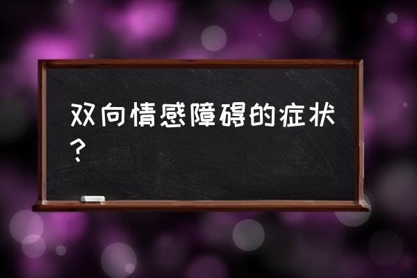 双相情感障碍严重的表现有哪些 双向情感障碍的症状？