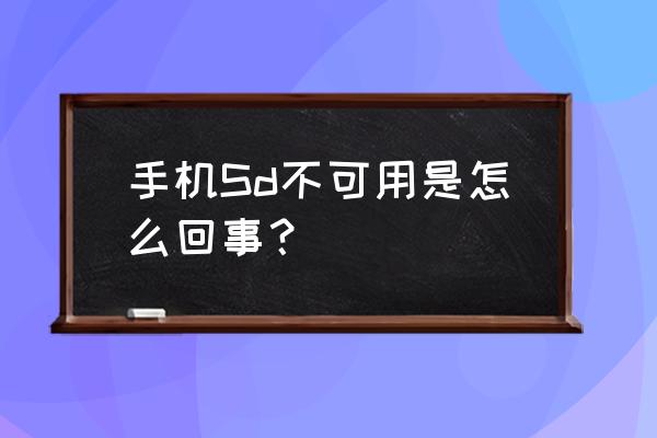 手机为什么读取不了sd卡 手机Sd不可用是怎么回事？