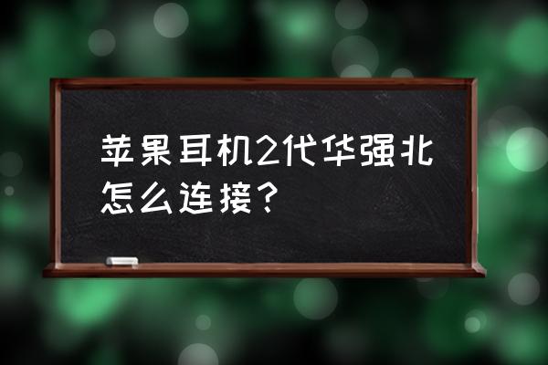 airpods2配对使用方法 苹果耳机2代华强北怎么连接？