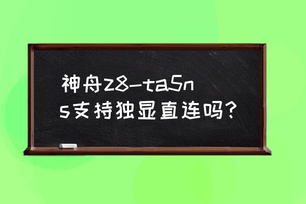 小天才z8怎么关机 神舟z8-ta5ns支持独显直连吗？