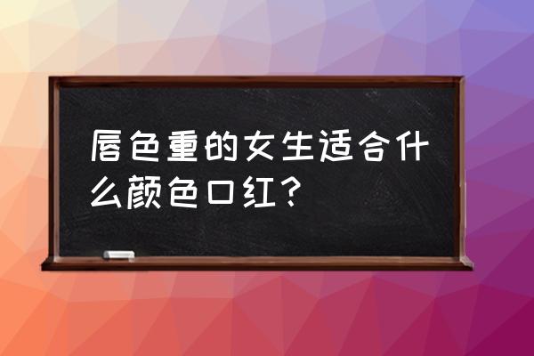 暗红是什么颜色口红 唇色重的女生适合什么颜色口红？