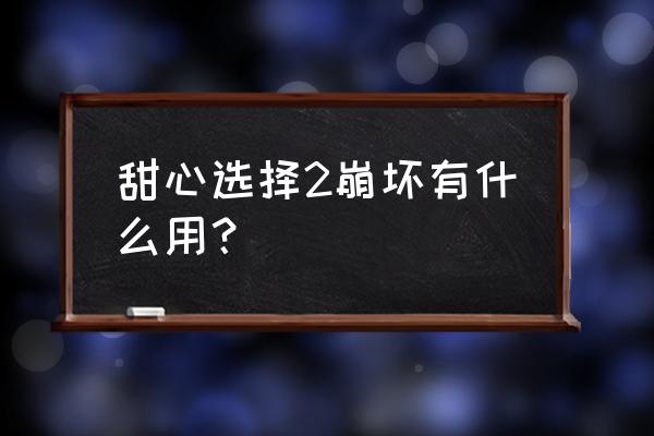 甜心之选2 电脑版技巧 甜心选择2崩坏有什么用？