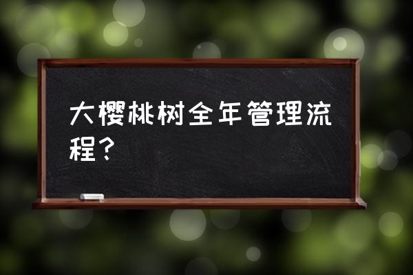 樱桃树流胶病用什么药好得快 大樱桃树全年管理流程？