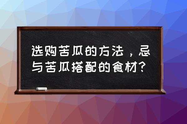 买苦瓜怎样才能挑选到最好的 选购苦瓜的方法，忌与苦瓜搭配的食材？