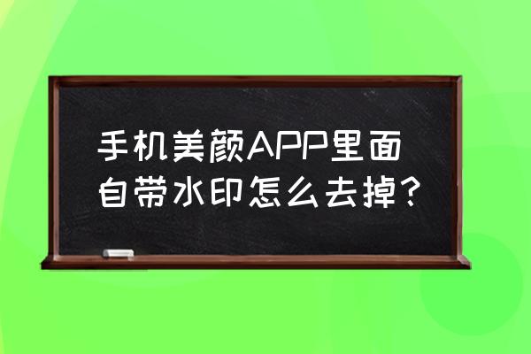 水印相机怎么关闭美颜 手机美颜APP里面自带水印怎么去掉？