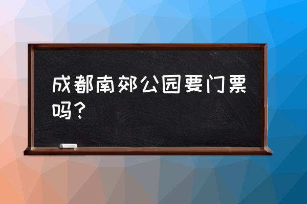 成都哪里好耍免门票的 成都南郊公园要门票吗？