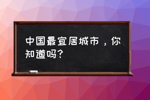 魔兽世界深海绸缎哪里刷 中国最宜居城市，你知道吗？