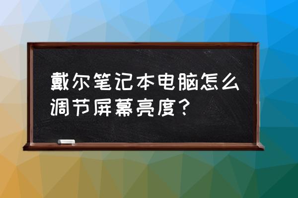 戴尔笔记本亮度调不了 戴尔笔记本电脑怎么调节屏幕亮度？