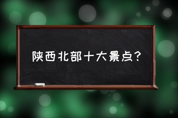 延安旅游攻略一日游必去十大景点 陕西北部十大景点？