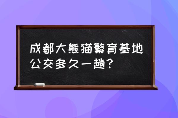 成都大熊猫繁育基地攻略 成都大熊猫繁育基地公交多久一趟？