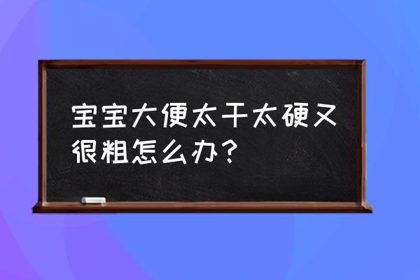 婴儿大便特别硬 宝宝大便太干太硬又很粗怎么办？