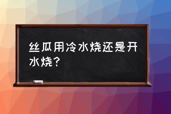 做简单的丝瓜的全过程 丝瓜用冷水烧还是开水烧？