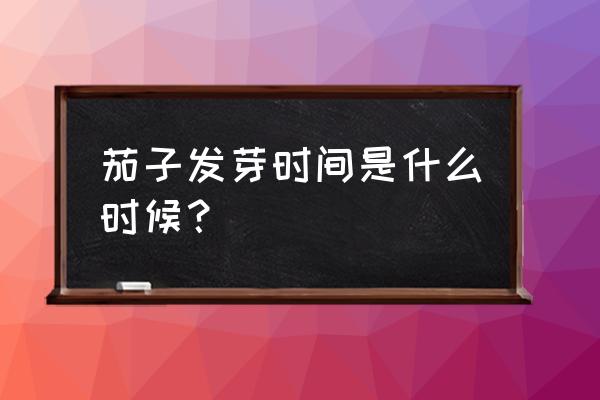 茄子发芽时间和方法 茄子发芽时间是什么时候？