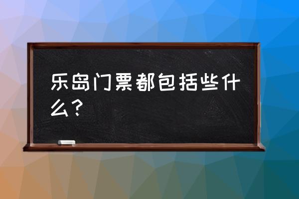 北戴河渔岛一日游旅行团 乐岛门票都包括些什么？