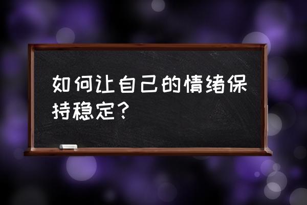 学会如何控制自己的情绪 如何让自己的情绪保持稳定？