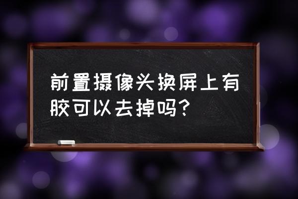 uv胶水粘到摄像头怎么处理 前置摄像头换屏上有胶可以去掉吗？