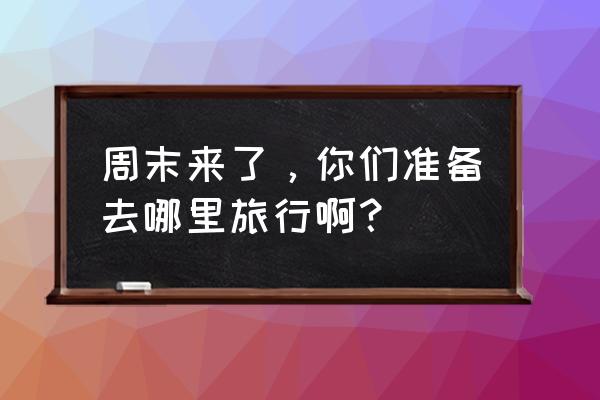 立秋的季节去哪里旅游好 周末来了，你们准备去哪里旅行啊？