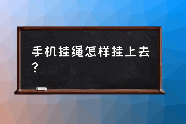 自己买的挂绳怎么装 手机挂绳怎样挂上去？