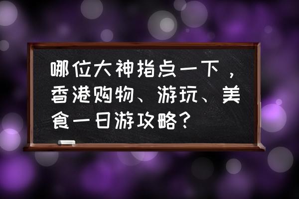 泰国曼谷旅游攻略一日游详细 哪位大神指点一下，香港购物、游玩、美食一日游攻略？