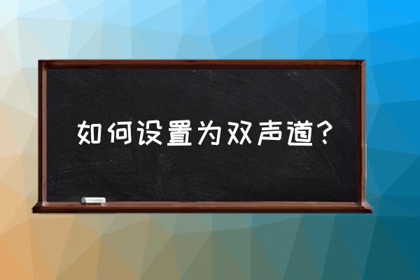 win10电脑怎么设置左右声道互换 如何设置为双声道？