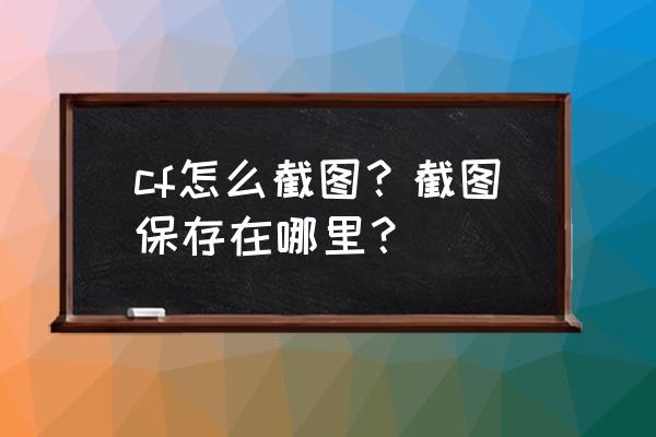 笔记本电脑截屏是哪个键 cf怎么截图？截图保存在哪里？