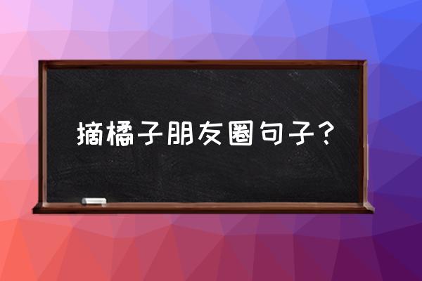 橙子丰收的最佳方法 摘橘子朋友圈句子？