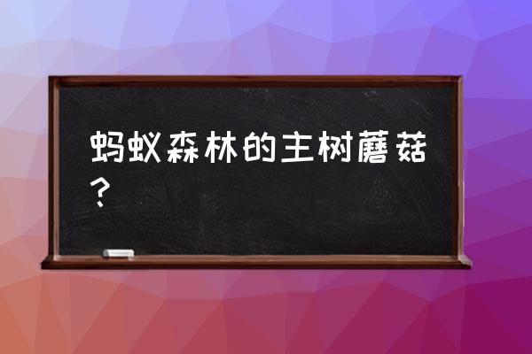 蚂蚁森林蘑菇树是怎么弄的 蚂蚁森林的主树蘑菇？