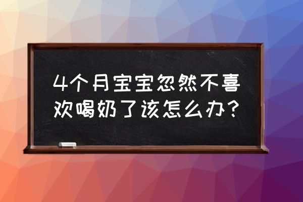 四个月婴儿不吃奶怎么回事 4个月宝宝忽然不喜欢喝奶了该怎么办？