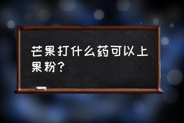 芒果病害用药防治大全 芒果打什么药可以上果粉？