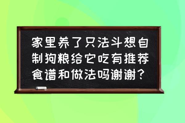 三文鱼自制狗粮配方 家里养了只法斗想自制狗粮给它吃有推荐食谱和做法吗谢谢？