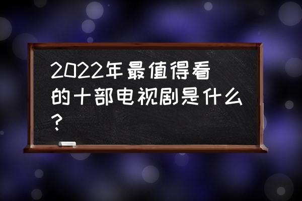 看脸的世界太现实了 2022年最值得看的十部电视剧是什么？