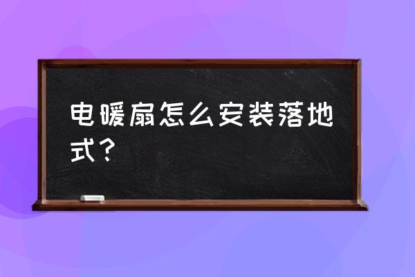 落地电风扇怎么装教程 电暖扇怎么安装落地式？