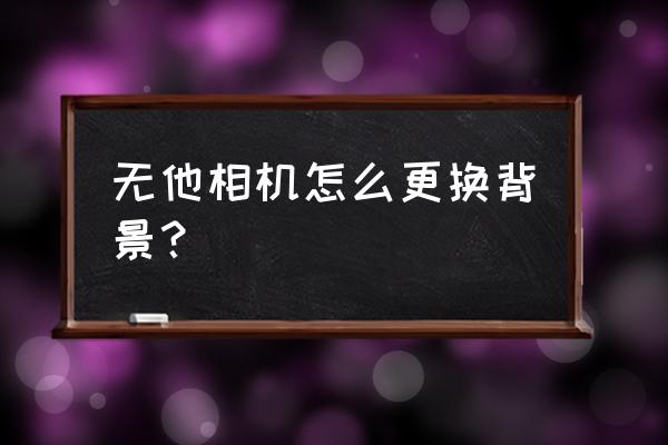 无他相机设置步骤 无他相机怎么更换背景？