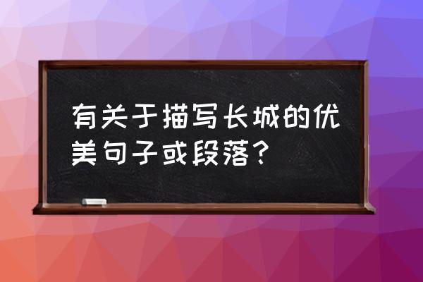 描写万里长城的段落 有关于描写长城的优美句子或段落？