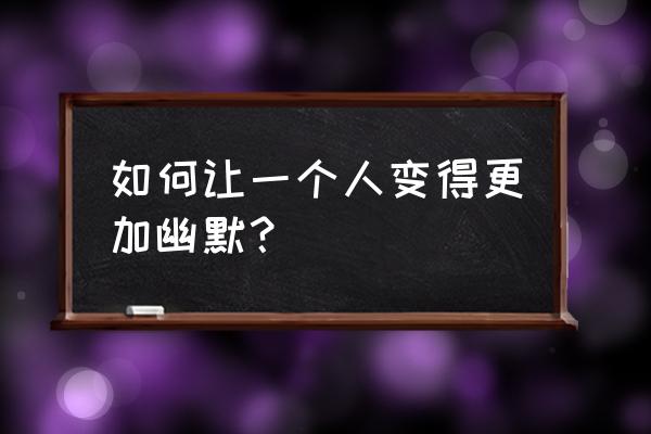 恶搞朋友的小技巧 如何让一个人变得更加幽默？