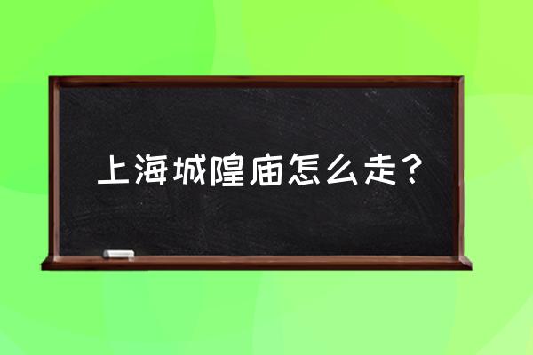 上海豫园城隍庙游玩攻略图片大全 上海城隍庙怎么走？