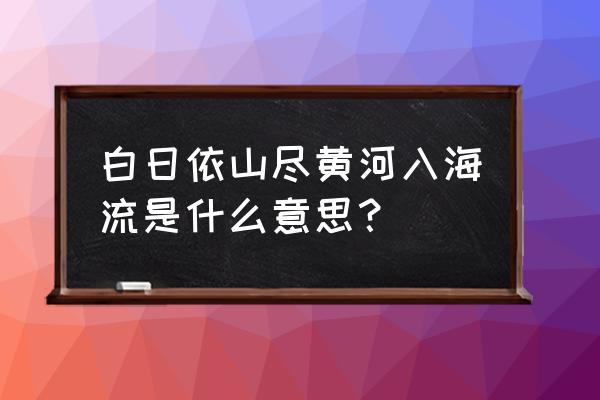 想象白日依山尽黄河入海流的画面 白日依山尽黄河入海流是什么意思？