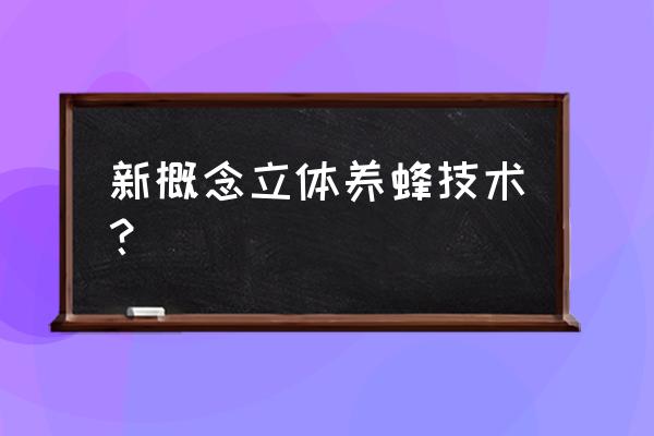 养蜂技术大全及方法 新概念立体养蜂技术？