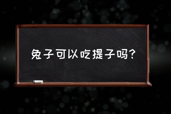 提子吃了有啥好处和坏处 兔子可以吃提子吗？