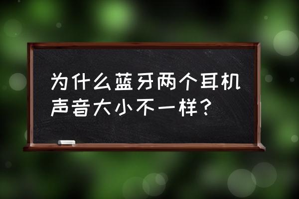 iphone第三方蓝牙耳机音量过大 为什么蓝牙两个耳机声音大小不一样？