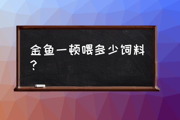 观赏鱼饲料和食物配比 金鱼一顿喂多少饲料？