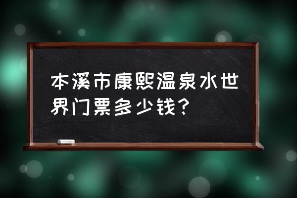 热高温泉养生世界门票 本溪市康熙温泉水世界门票多少钱？