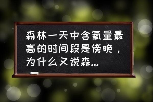 森林浴的正确方法孕期 森林一天中含氧量最高的时间段是傍晚，为什么又说森林浴最佳时间段是上午？